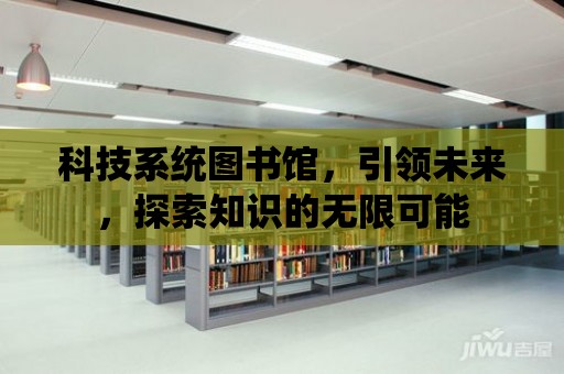 科技系統圖書館，引領未來，探索知識的無限可能