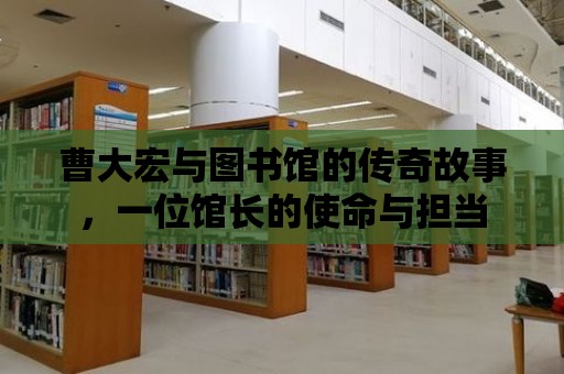 曹大宏與圖書館的傳奇故事，一位館長的使命與擔當