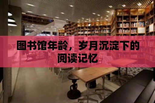 圖書館年齡，歲月沉淀下的閱讀記憶