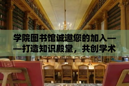 學院圖書館誠邀您的加入——打造知識殿堂，共創學術繁榮