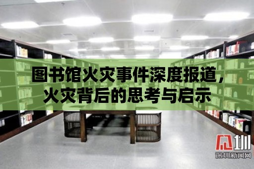 圖書館火災事件深度報道，火災背后的思考與啟示