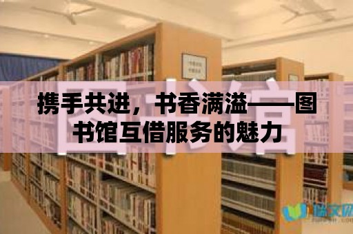 攜手共進，書香滿溢——圖書館互借服務的魅力