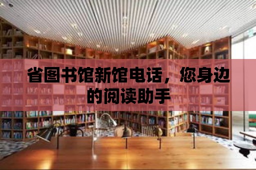 省圖書館新館電話，您身邊的閱讀助手