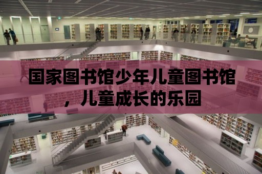 國家圖書館少年兒童圖書館，兒童成長的樂園