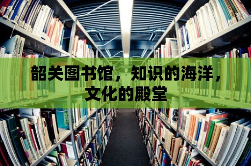 韶關圖書館，知識的海洋，文化的殿堂