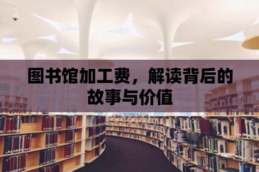 圖書館加工費，解讀背后的故事與價值