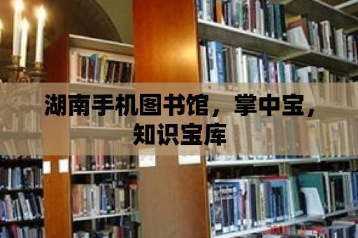 湖南手機圖書館，掌中寶，知識寶庫