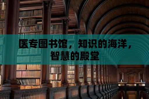 醫(yī)專圖書館，知識(shí)的海洋，智慧的殿堂