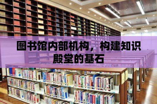 圖書館內部機構，構建知識殿堂的基石