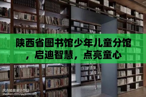 陜西省圖書館少年兒童分館，啟迪智慧，點(diǎn)亮童心