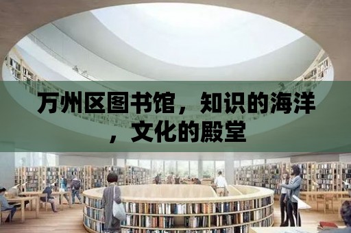 萬州區(qū)圖書館，知識的海洋，文化的殿堂