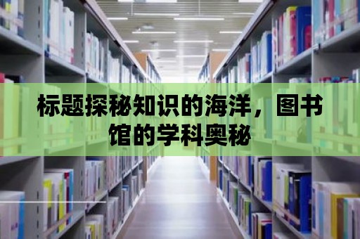 標題探秘知識的海洋，圖書館的學(xué)科奧秘