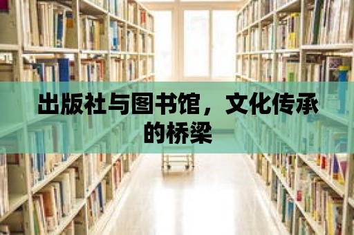 出版社與圖書館，文化傳承的橋梁