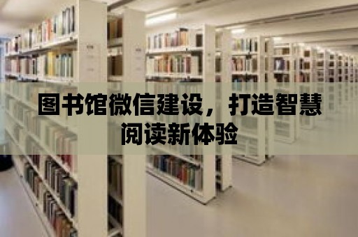 圖書館微信建設，打造智慧閱讀新體驗