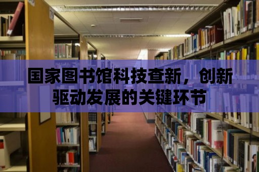 國家圖書館科技查新，創新驅動發展的關鍵環節