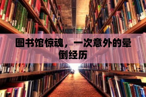 圖書館驚魂，一次意外的暈倒經歷