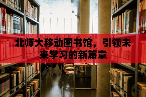 北師大移動圖書館，引領未來學習的新篇章