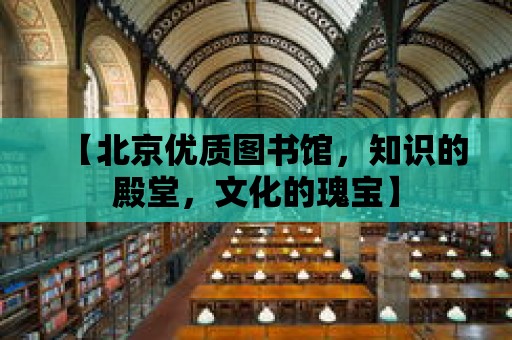 【北京優質圖書館，知識的殿堂，文化的瑰寶】