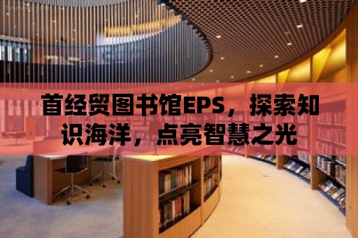 首經貿圖書館EPS，探索知識海洋，點亮智慧之光