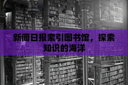 新聞日報索引圖書館，探索知識的海洋