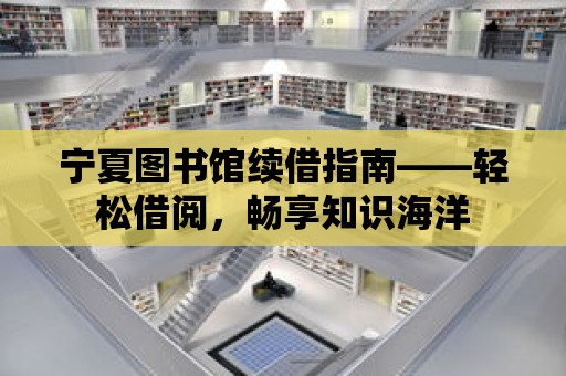 寧夏圖書館續借指南——輕松借閱，暢享知識海洋