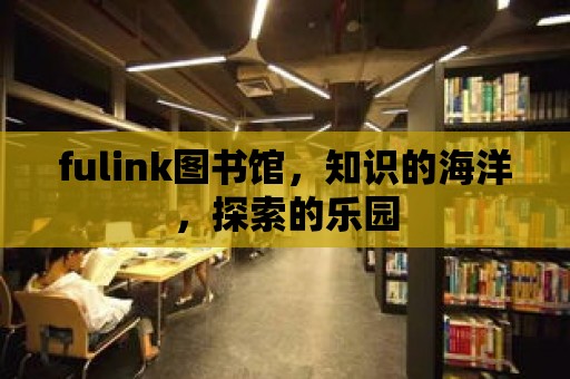 fulink圖書館，知識(shí)的海洋，探索的樂(lè)園