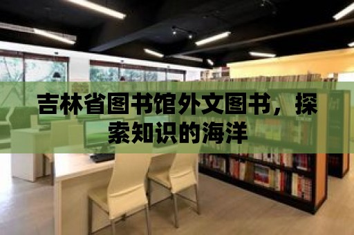 吉林省圖書館外文圖書，探索知識的海洋