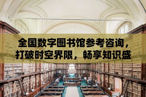 全國數字圖書館參考咨詢，打破時空界限，暢享知識盛宴