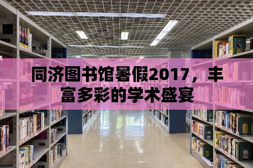 同濟圖書館暑假2017，豐富多彩的學術盛宴