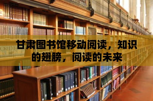 甘肅圖書館移動閱讀，知識的翅膀，閱讀的未來