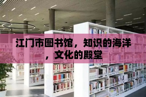 江門市圖書館，知識的海洋，文化的殿堂