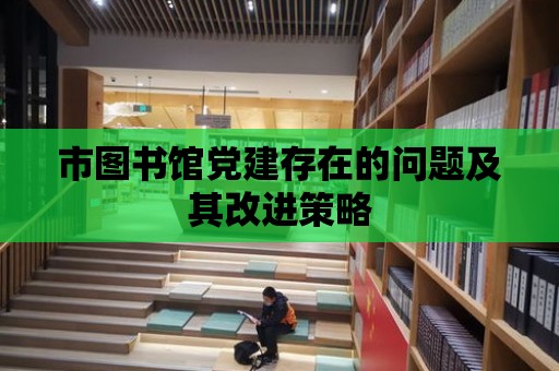 市圖書館黨建存在的問題及其改進策略