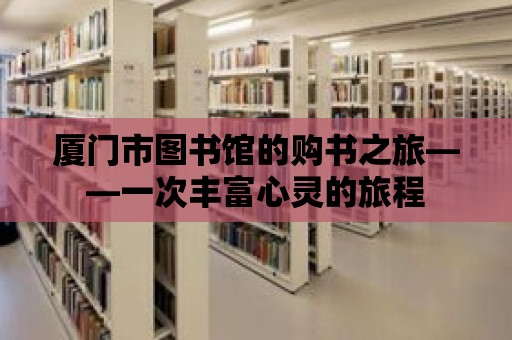 廈門市圖書館的購書之旅——一次豐富心靈的旅程