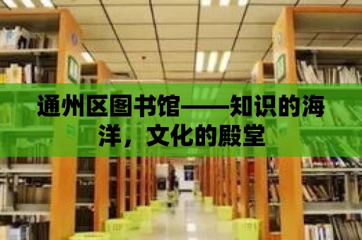 通州區圖書館——知識的海洋，文化的殿堂