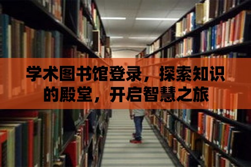 學術圖書館登錄，探索知識的殿堂，開啟智慧之旅