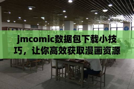 jmcomic數據包下載小技巧，讓你高效獲取漫畫資源！