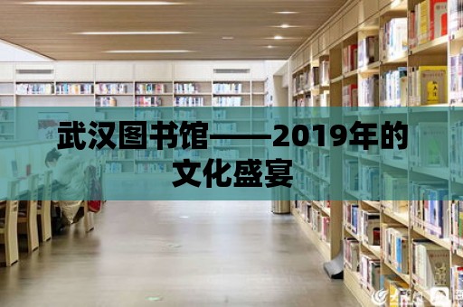 武漢圖書館——2019年的文化盛宴