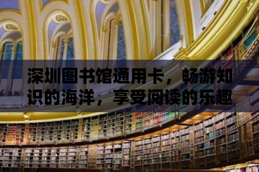 深圳圖書館通用卡，暢游知識的海洋，享受閱讀的樂趣