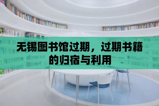 無錫圖書館過期，過期書籍的歸宿與利用