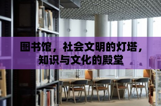 圖書館，社會文明的燈塔，知識與文化的殿堂