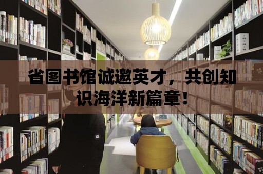 省圖書館誠邀英才，共創(chuàng)知識海洋新篇章！