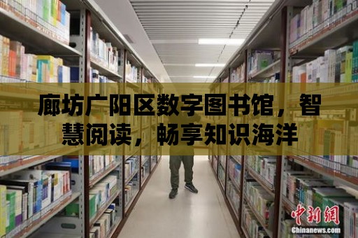 廊坊廣陽區數字圖書館，智慧閱讀，暢享知識海洋