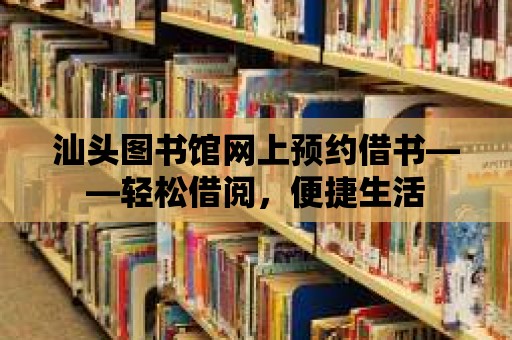 汕頭圖書館網(wǎng)上預(yù)約借書——輕松借閱，便捷生活