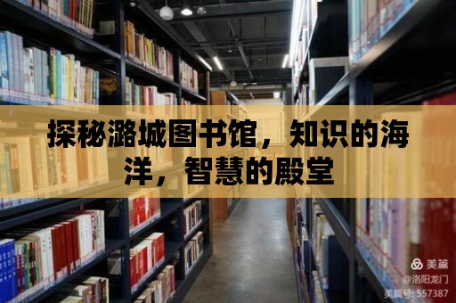 探秘潞城圖書館，知識的海洋，智慧的殿堂