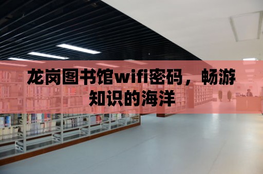 龍崗圖書館wifi密碼，暢游知識的海洋