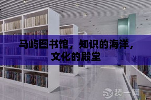 馬嶼圖書館，知識的海洋，文化的殿堂