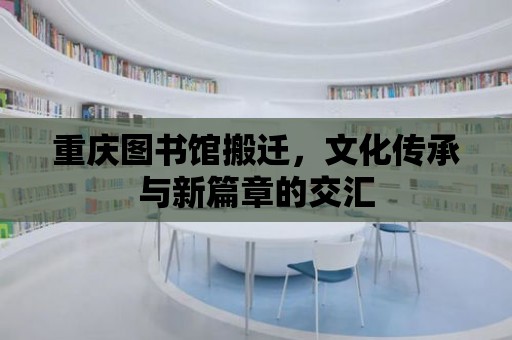 重慶圖書館搬遷，文化傳承與新篇章的交匯