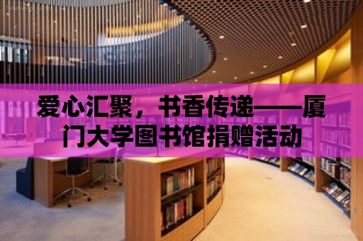 愛心匯聚，書香傳遞——廈門大學圖書館捐贈活動