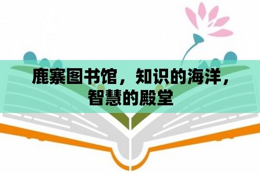 鹿寨圖書館，知識的海洋，智慧的殿堂