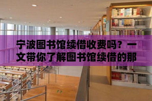 寧波圖書館續借收費嗎？一文帶你了解圖書館續借的那些事！